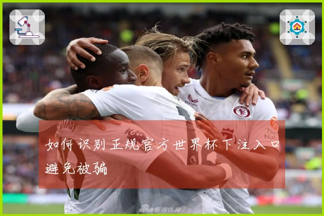 如何识别正规官方世界杯下注入口避免被骗