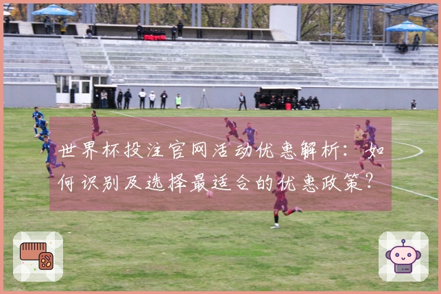 世界杯投注官网活动优惠解析：如何识别及选择最适合的优惠政策？