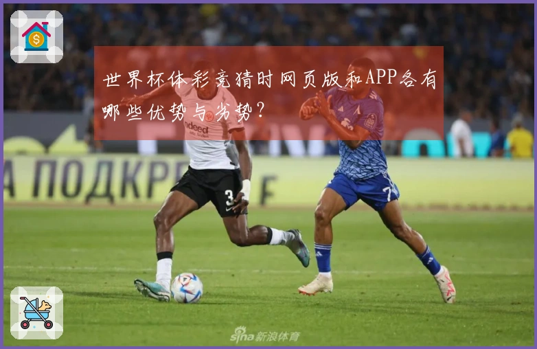 世界杯体彩竞猜时网页版和APP各有哪些优势与劣势？