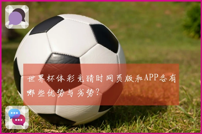 世界杯体彩竞猜时网页版和APP各有哪些优势与劣势？