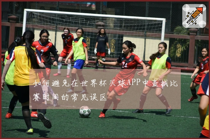 如何避免在世界杯买球APP中查找比赛时间的常见误区