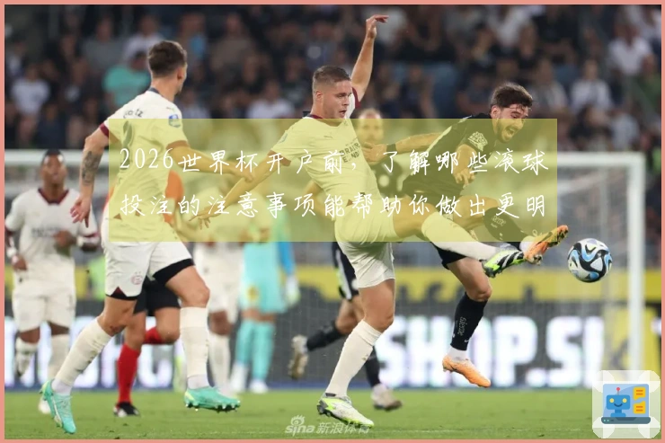 2026世界杯开户前，了解哪些滚球投注的注意事项能帮助你做出更明智的选择