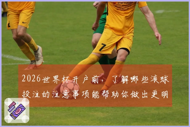 2026世界杯开户前，了解哪些滚球投注的注意事项能帮助你做出更明智的选择