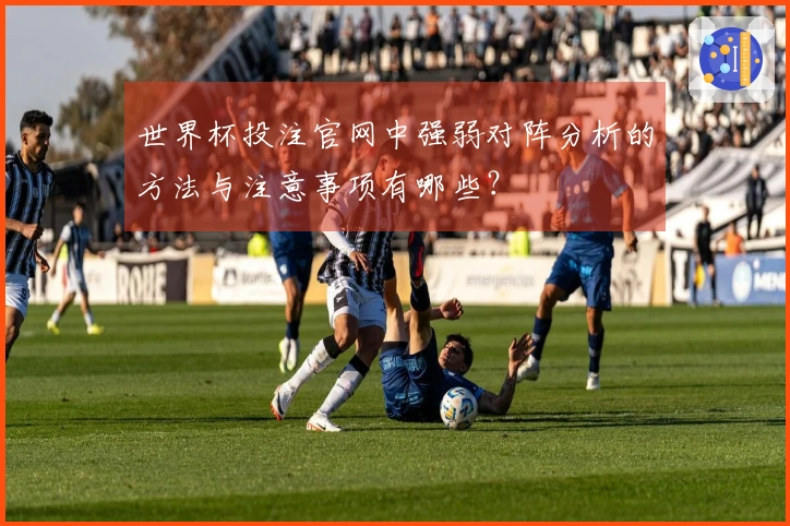 世界杯投注官网中强弱对阵分析的方法与注意事项有哪些？