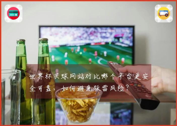 世界杯买球网站对比哪个平台更安全可靠，如何避免踩雷风险？