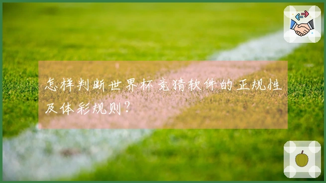 怎样判断世界杯竞猜软件的正规性及体彩规则？