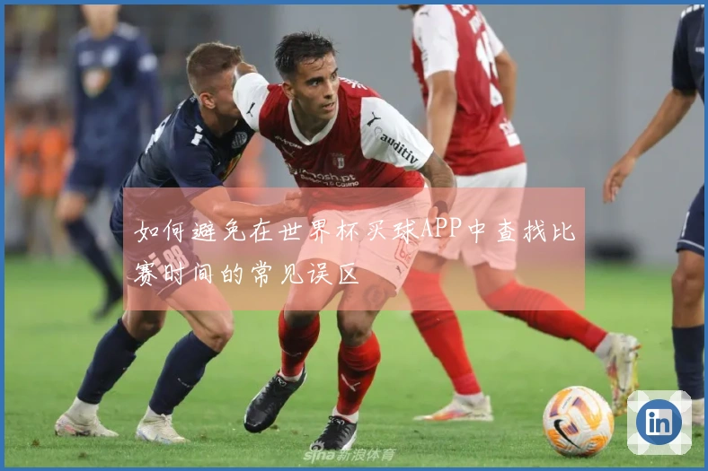 如何避免在世界杯买球APP中查找比赛时间的常见误区