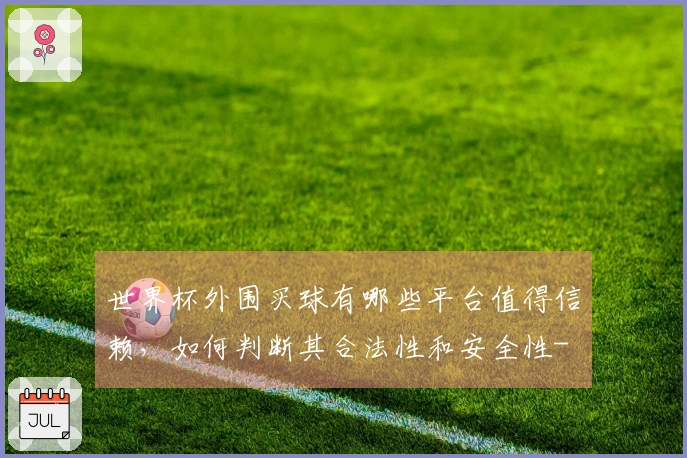 世界杯外围买球有哪些平台值得信赖，如何判断其合法性和安全性-