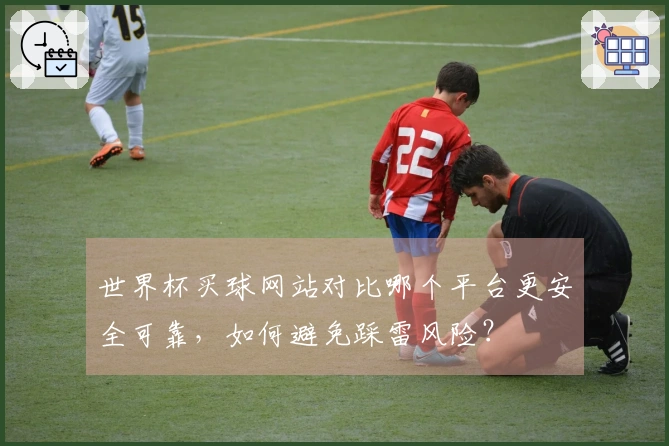 世界杯买球网站对比哪个平台更安全可靠，如何避免踩雷风险？