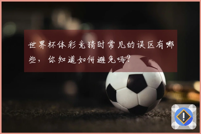 世界杯体彩竞猜时常见的误区有哪些，你知道如何避免吗？